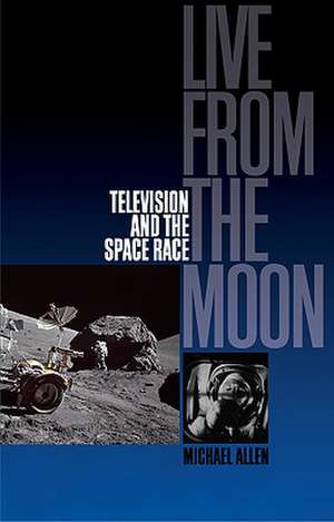 Live from the Moon: Film, Television and the Space Race de Michael Allen