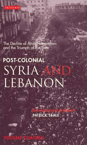 Post-colonial Syria and Lebanon: The Decline of Arab Nationalism and the Triumph of the State de Youssef Chaitani