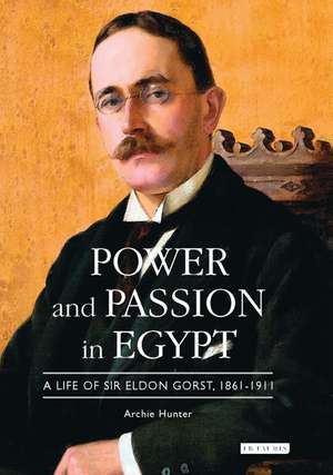 Power and Passion in Egypt: A Life of Sir Eldon Gorst, 1861-1911 de Archie Hunter