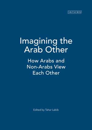 Imagining the Arab Other: How Arabs and Non-Arabs View Each Other de Tahar Labib