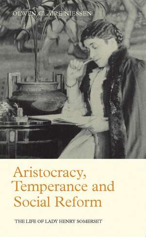 Aristocracy, Temperance and Social Reform: The Life of Lady Henry Somerset de Olwen Claire Niessen