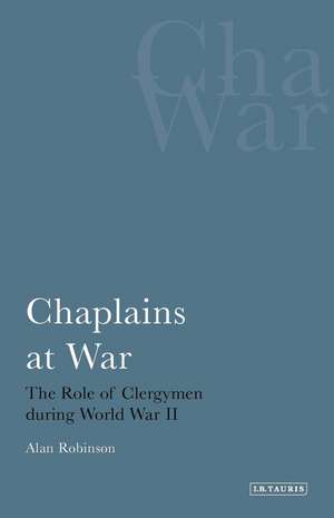 Chaplains at War: The Role of Clergymen During World War II de Alan Robinson