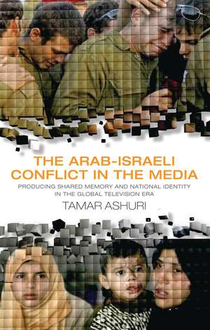 The Arab-Israeli Conflict in the Media: Producing Shared Memory and National Identity in the Global Television Era de Tamar Ashuri