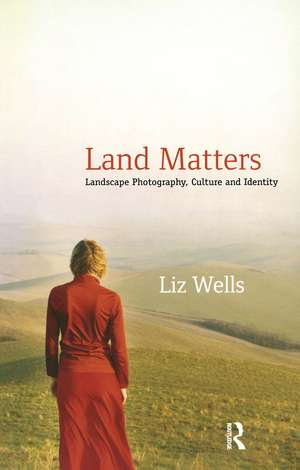 Land Matters: Landscape Photography, Culture and Identity de Liz Wells