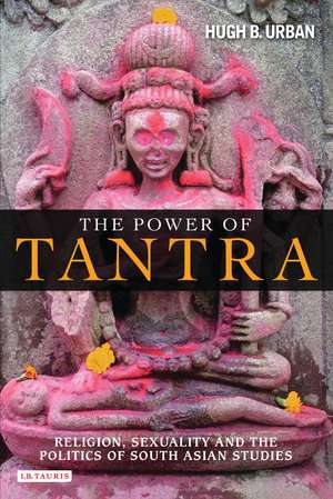 The Power of Tantra: Religion, Sexuality and the Politics of South Asian Studies de Hugh B. Urban