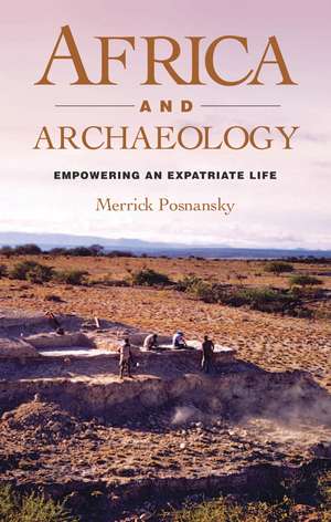 Africa and Archaeology: Empowering an Expatriate Life de Merrick Posnansky