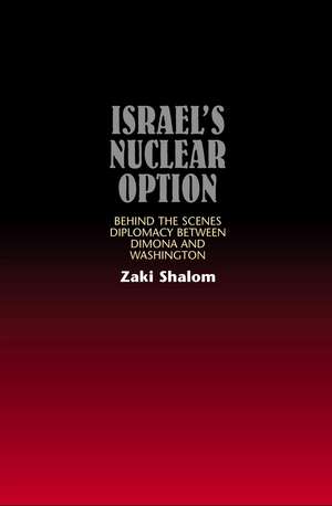 Israel's Nuclear Option: Behind the Scenes Diplomacy Between Dimona and Washington de Zaki Shalom