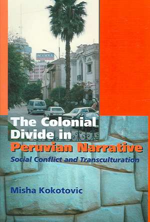 Colonial Divide in Peruvian Narrative – Social Conflict and Transculturation de Misha Kokotovic