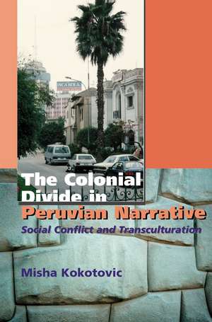 Colonial Divide in Peruvian Narrative – Social Conflict and Transculturation de Misha Kokotovic