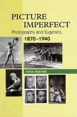 Picture Imperfect: Photography and Eugenics, 1870-1940 de Anne Maxwell