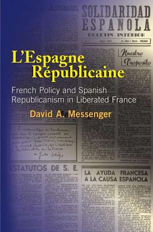 L`Espagne Republicaine – French Policy and Spanish Republicanism in Liberated France de David A Messenger