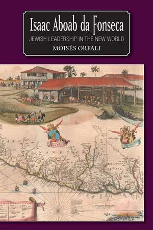 Isaac Aboab da Fonseca – Jewish Leadership in the New World de Moises Orfali