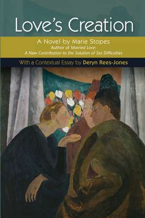 Love`s Creation – A Novel by Marie Stopes, Author of Married Love: A New Contribution to the Solution of Sex Difficulties de Deryn Rees–jones