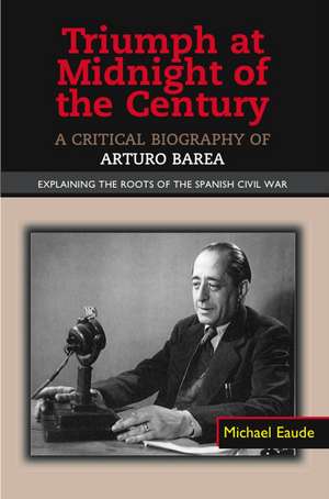 Triumph at Midnight in the Century – A Critical Biography of Arturo Barea –– Explaining the Roots of the Spanish Civil War de Michael Eaude