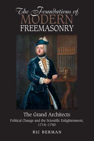 The Foundations of Modern Freemasonry – The Grand Architects: Political Change and the Scientific Enlightenment, 1714–1740 de Ric Berman Ma