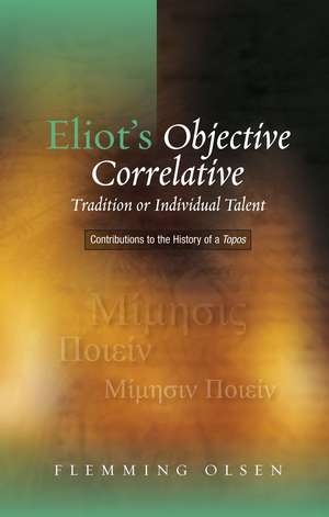 Eliot's Objective Correlative: Tradition or Individual Talent? Contributions to the History of a Topos de Flemming Olsen