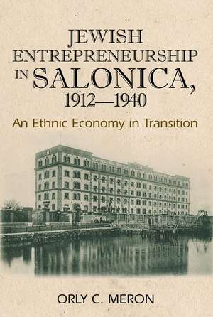 Jewish Entrepreneurship in Salonica, 1912-1940: An Ethnic Economy in Transition de Orly C. Meron