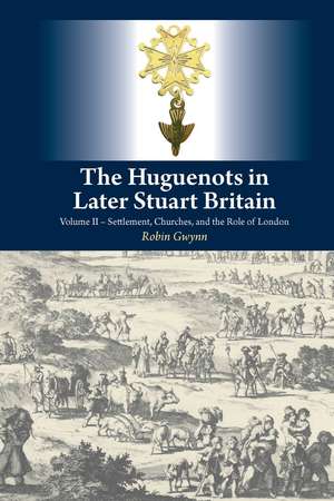 The Huguenots in Later Stuart Britain – Volume II –– Settlement, Churches, and the Role of London de Robin Gwynn