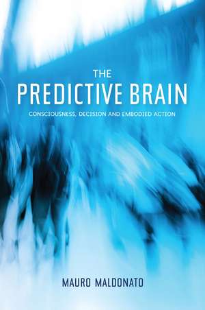 The Predictive Brain: Consciousness, Decision and Embodied Action de Mauro Maldonato