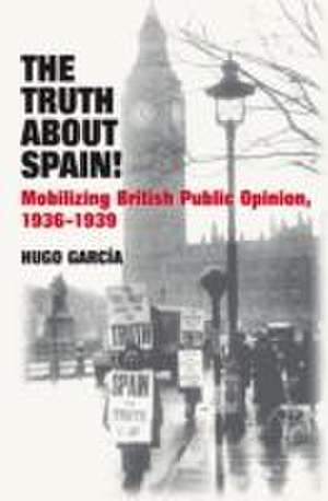 The Truth About Spain! – Mobilizing British Public Opinion, 1936–1939 de 