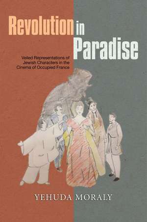 Revolution in Paradise – Veiled Representations of Jewish Characters in the Cinema of Occupied France de Yehuda Moraly