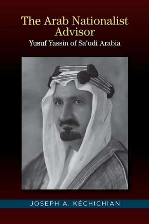 The Arab Nationalist Advisor: Shaykh Yusuf Yassin of Sa‘udi Arabia de Joseph A. Kechichian