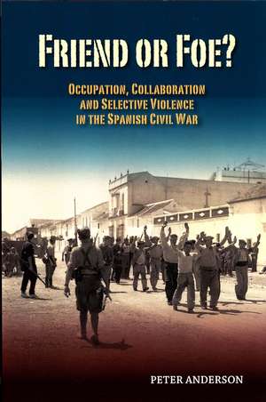 Friend or Foe?: Occupation, Collaboration and Selective Violence in the Spanish Civil War de Peter Anderson