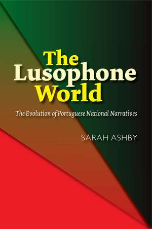 The Lusophone World: The Evolution of Portuguese National Narratives de Sarah Ashby