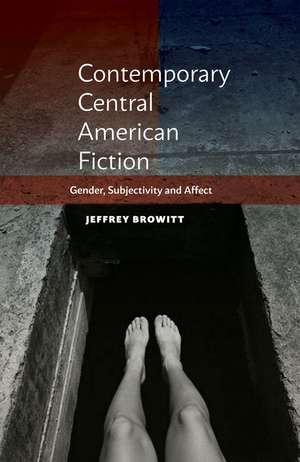 Contemporary Central American Fiction: Gender, Subjectivity and Affect de Jeffrey Browitt