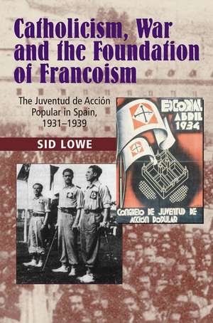 Catholicism, War and the Foundation of Francoism: The Juventud de Accion Popular in Spain, 1931-1939 de Sid Lowe