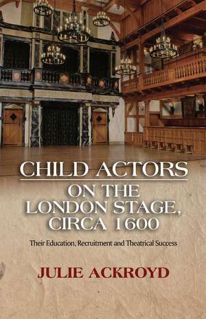 Child Actors on the London Stage, circa 1600: Their Education, Recruitment and Theatrical Success de Julie Ackroyd