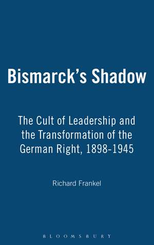 Bismarck's Shadow: The Cult of Leadership and the Transformation of the German Right, 1898-1945 de Richard Frankel