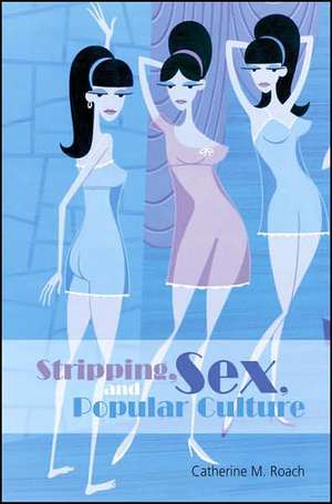 Stripping, Sex, and Popular Culture de Catherine M. Roach