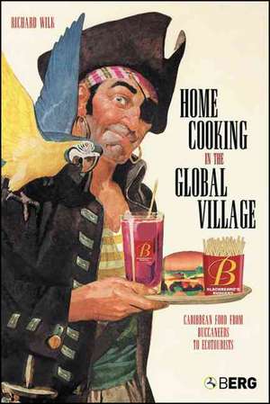 Home Cooking in the Global Village: Caribbean Food from Buccaneers to Ecotourists de Richard Wilk