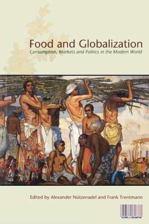 Food and Globalization: Consumption, Markets and Politics in the Modern World de Alexander Nuetzenadel