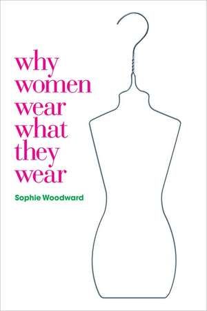 Why Women Wear What They Wear de Sophie Woodward