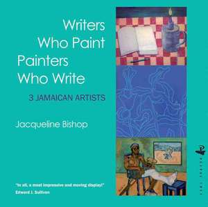 Writers Who Paint Painters Who Write: 3 Jamaican Artists de Jacqueline Bishop