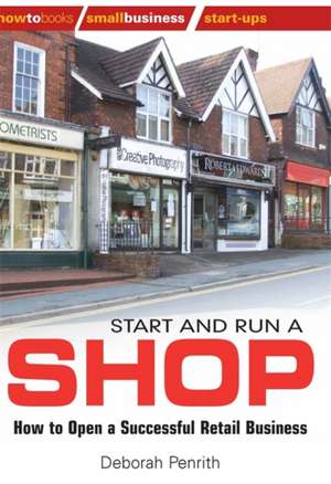 Start and Run a Shop: How to Open a Successful Retail Business de Deborah Penrith