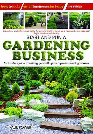 Start and Run a Gardening Business, 3rd Edition: An Insider Guide to Setting Yourself Up as a Professional Gardener de Paul Power