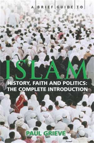 A Brief Guide to Islam: History, Faith and Politics: The Complete Introduction de Paul Grieve