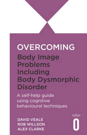 Overcoming Body Image Problems including Body Dysmorphic Disorder de Alexandra Clarke