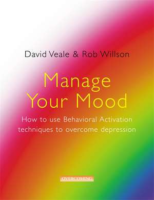 Manage Your Mood: How to Use Behavioural Activation Techniques to Overcome Depression de David Veale