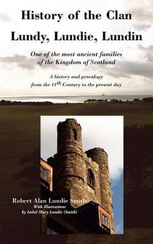 History of the Clan Lundy, Lundie, Lundin: A History and Genealogy from the 11th Century de Robert Alan Lundie Smith