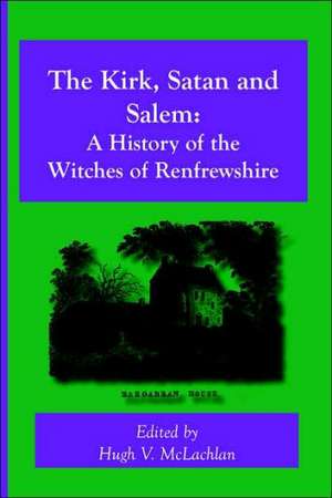 The Kirk, Satan and Salem: A History of the Witches of Renfrewshire de Hugh V. McLachlan