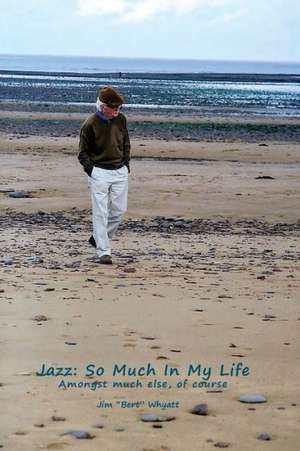 Jazz: So Much in My Life de Jim Bert Whyatt