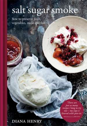 Salt Sugar Smoke: How to Preserve Fruit, Vegetables, Meat and Fish de Diana Henry