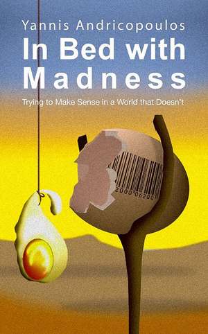 In Bed with Madness: Trying to Make Sense in a World That Doesn't de Yannis Andricopoulos