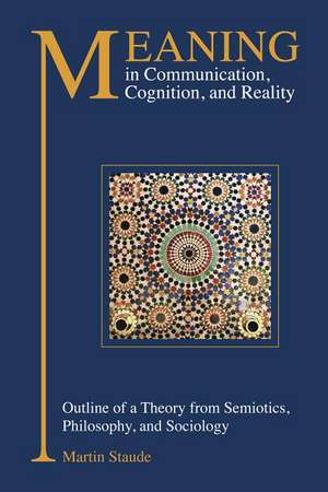 Meaning in Communication, Cognition, and Reality: Outline of a Theory from Semiotics, Philosophy, and Sociology de Martin Staude