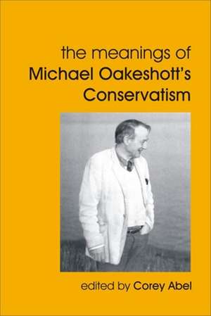 The Meanings of Michael Oakeshott's Conservatism de Corey Abel