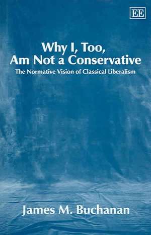 Why I, Too, Am Not a Conservative – The Normative Vision of Classical Liberalism de James M. Buchanan